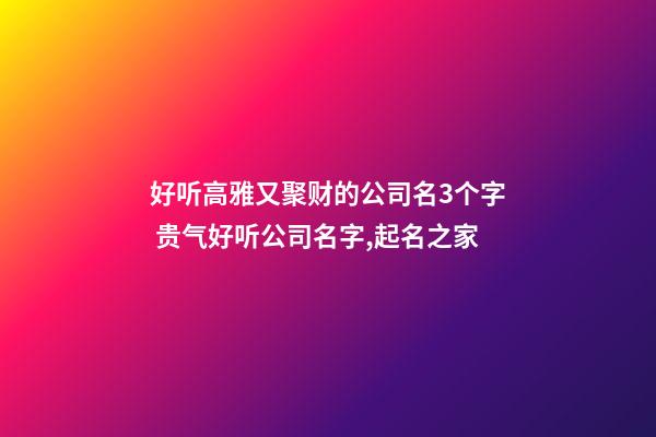 好听高雅又聚财的公司名3个字 贵气好听公司名字,起名之家-第1张-公司起名-玄机派